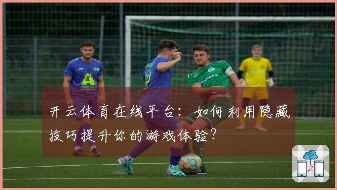 开云体育在线平台：如何利用隐藏技巧提升你的游戏体验？