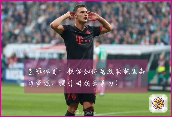 皇冠体育：教你如何高效获取装备与资源，提升游戏竞争力！