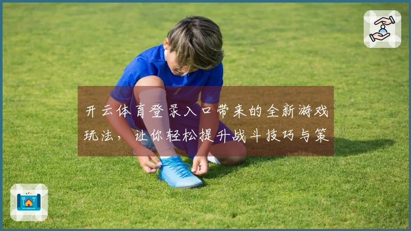 开云体育登录入口带来的全新游戏玩法，让你轻松提升战斗技巧与策略思维
