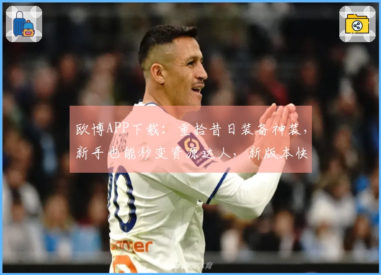 欧博APP下载：重拾昔日装备神装，新手也能秒变资源达人，新版本快速上手攻略