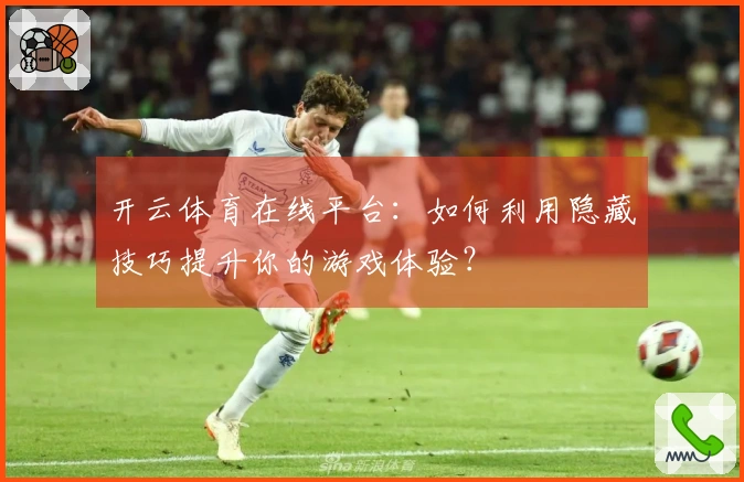 开云体育在线平台：如何利用隐藏技巧提升你的游戏体验？