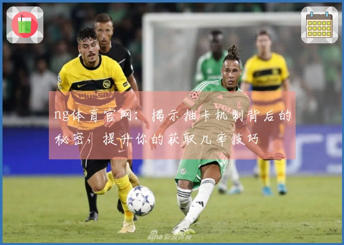 ng体育官网：揭示抽卡机制背后的秘密，提升你的获取几率技巧