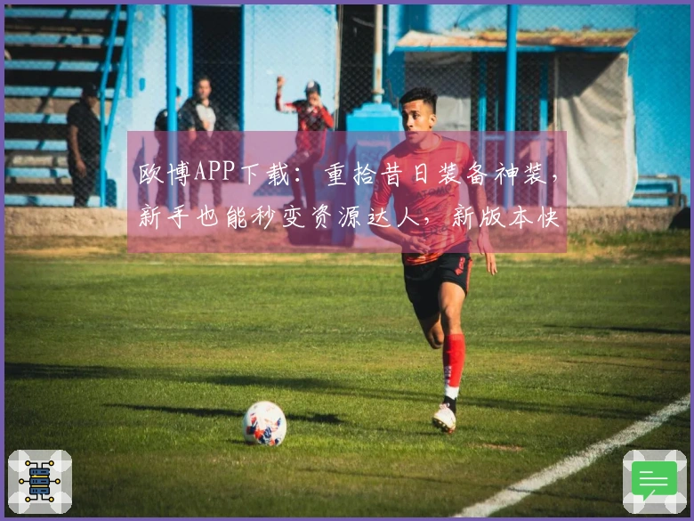 欧博APP下载：重拾昔日装备神装，新手也能秒变资源达人，新版本快速上手攻略