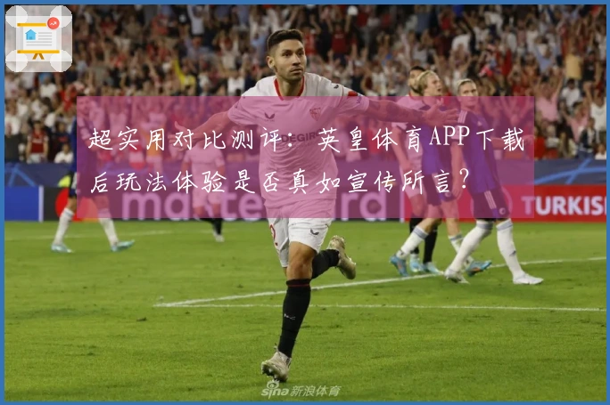 超实用对比测评：英皇体育APP下载后玩法体验是否真如宣传所言？