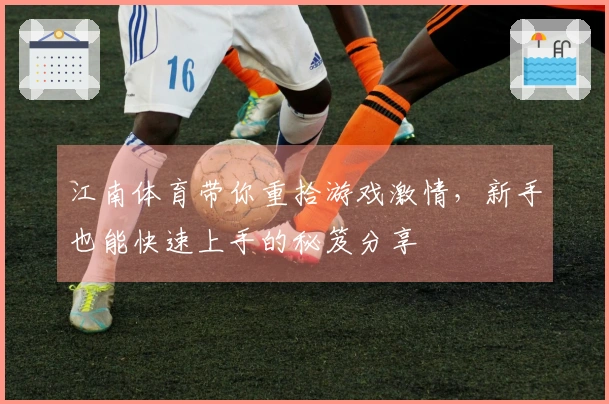 江南体育带你重拾游戏激情，新手也能快速上手的秘笈分享